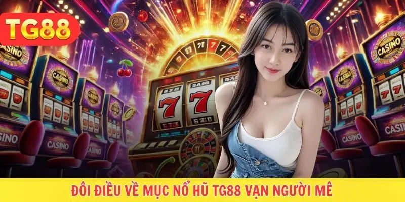 Tổng quan đôi điều chuyên mục nổ hũ hấp dẫn tại TG88